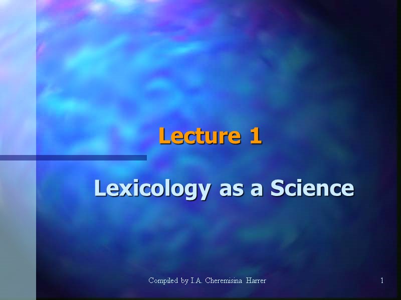 Compiled by I.A. Cheremisina Harrer 1 1 Lecture 1 Lexicology as a Science